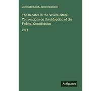The Debates in the Several State Conventions on the Adoption of the Federal Constitution: Vol. 4