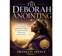 THE DEBORAH ANOINTING: How God Raises Bold Women Leaders for Spiritual Authority, Wisdom, and Kingdom Impact