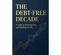 The Debt-Free Decade: A Proven 30-Day Plan to Conquer Credit Card Debt, Reclaim Your Finances, and Build Lasting Wealth