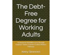 The Debt-Free Degree for Working Adults: Graduate for $10,000 or Less Through Employer Tuition, Transfer Credit & Modern Pathways