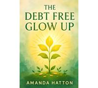 The Debt Free Glow Up: Because You Deserve More Than Survival Mode