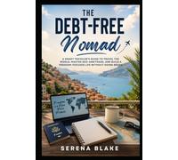 The Debt-Free Nomad: A Smart Traveler’s Guide to Travel the World, Master Geo-Arbitrage, and Build a Freedom-Focused Life Without Going Broke