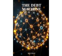 The Debt Machine: The Hidden Architecture Holding the Global Economy Together