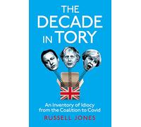 The Decade in Tory: The Sunday Times Bestseller: An Inventory of Idiocy from the Coalition to Covid