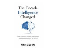 The Decade Intelligence Changed: How AI quietly reshaped work, power, and human thinking in the 2020s