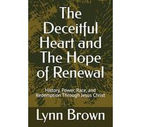 The Deceitful Heart and The Hope of Renewal: History, Power, Race, and Redemption Through Jesus Christ