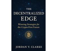 The Decentralized Edge: Winning Strategies for the Crypto-First Future: The Decentralized Edge: Winning Strategies for the Crypto-First Future