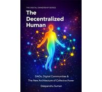 The Decentralized Human: DAOs, Digital Communities and The New Architecture of Collective Power (The Digital Ownership Series)