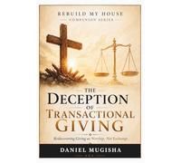 THE DECEPTION OF TRANSACTIONAL GIVING: Rediscovering Giving As Worship, Not Exchange (Rebuild My House Companion Books)