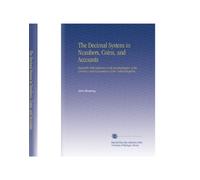 The Decimal System in Numbers, Coins, and Accounts: Especially With Reference to the Decimalisation of the Currency and Accountancy of the United Kingdom.
