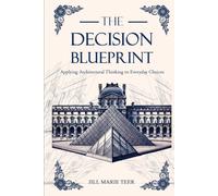 The Decision Blueprint: Applying Architectural Thinking to Everyday Choices (The Blueprint Life Series)
