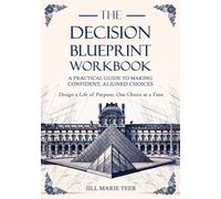 The Decision Blueprint Workbook: A Practical Guide to Making Confident, Aligned Choices (The Blueprint Life Series)