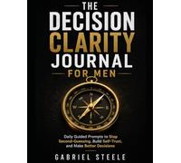 The Decision Clarity Journal for Men: Daily Guided Prompts to Stop Second-Guessing, Build Self-Trust, and Make Better Decisions