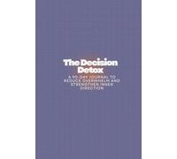 The Decision Detox: A 90-Day Journal to Reduce Overwhelm and Strengthen Inner Direction
