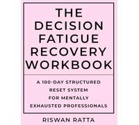 The Decision Fatigue Recovery Workbook: A Structured Reset System for Mentally Exhausted Professionals