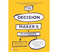 The Decision Maker's Playbook: 12 Tactics For Thinking Clearly, Navigating Uncertainty And Making Smarter Choices (Financial Times Series)