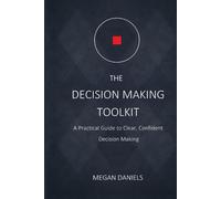 The Decision Making Toolkit: Effective Strategies to Stop Overthinking, Focus Your Mind, and Make Smarter Decisions in Work and Life (The Clear Thinking Approach)