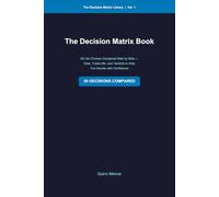 The Decision Matrix Book: 50 Life Choices Compared Side by Side - Data, Trade-offs, and Verdicts to Help You Decide with Confidence (The Decision Matrix Library)