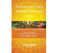 The Decision Matrix: How to Make Better Choices Under Pressure