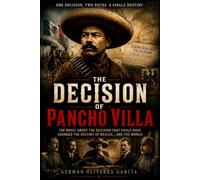 THE DECISION OF PANCHO VILLA: A little-known historical hypothesis turned into a political thriller of international scope. (THE GHOSTS OF THE ... and death during the Mexican Revolution)
