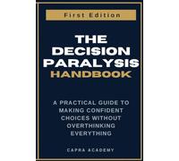 The Decision Paralysis Handbook: A Practical Guide to Making Confident Choices Without Overthinking Everything