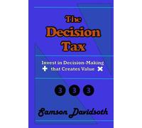 The Decision Tax: Invest in Decision Making that Creates Value