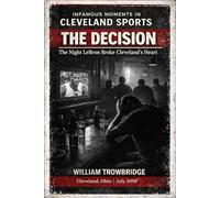 The Decision: The Night LeBron Broke Cleveland's Heart (Infamous Moments in Cleveland Sports)