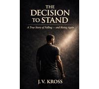 THE DECISION TO STAND: A True Story of Falling - and Rising Again