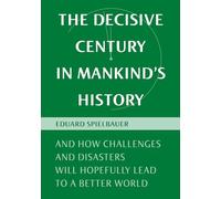 The Decisive Century In Mankind`s History: And How Challenges And Disasters Will Hopefully Lead To A Better World