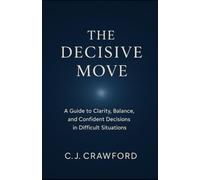 The Decisive Move: A Guide to Clarity, Balance and Confident Decisions in Difficult Situations