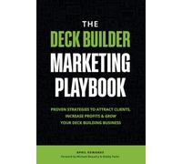 The Deck Builder Marketing Playbook: Proven Strategies to Attract Clients, Increase Pro its and Grow Your Deck Building Business