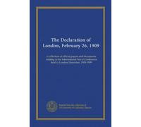 The Declaration of London, February 26, 1909: a collection of official papers and documents relating to the International Naval Conference held in London December, 1908-1909