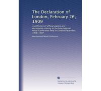 The Declaration of London, February 26, 1909: A collection of official papers and documents relating to the International Naval Conference held in London December, 1908-1909