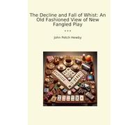 The Decline and Fall of Whist: An Old Fashioned View of New Fangled Play (Classic Books)