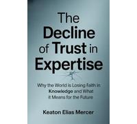 The Decline of Trust in Expertise: Why the World is Losing Faith in Knowledge and What It Means for the Future