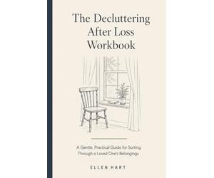 The Decluttering After Loss Workbook: A Gentle, Practical Guide for Sorting Through a Loved One's Belongings After Death, with Space for Decisions, Stories, and Time