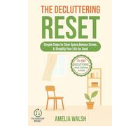 The Decluttering Reset: Simple Steps to Clear Space, Reduce Stress, and Simplify Your Life for Good