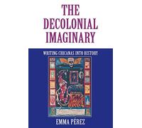 The Decolonial Imaginary: Writing Chicanas Into History (Theories of Representation and Difference)