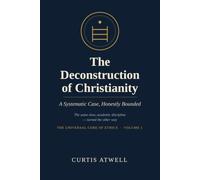 The Deconstruction of Christianity: A Systematic Case, Honestly Bounded (The Universal Core of Ethics)