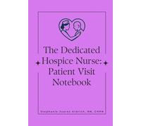 The Dedicated Hospice Nurse: Patient Visit Notebook