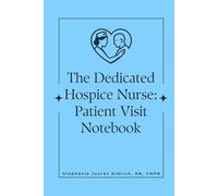 The Dedicated Hospice Nurse: Patient Visit Notebook