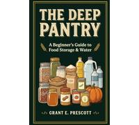 The Deep Pantry: The Complete Beginner's Guide to Home Food Storage, Water, and a Supply That Lasts from Weeks to Months