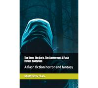 The Deep, The Dark, The Dangerous: A Flash Fiction Collection: A flash fiction horror and fantasy