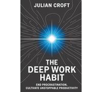 The Deep Work Habit: End Procrastination, Cultivate Unstoppable Productivity