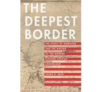 The Deepest Border: The Strait of Gibraltar and the Making of the Modern Hispano-African Borderland