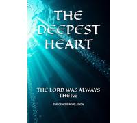 THE DEEPEST HEART: THE LORD WAS ALWAYS THERE (The Genesis Revelation)