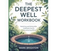 The Deepest Well Workbook: Restoring well-being after childhood trauma and its enduring effects