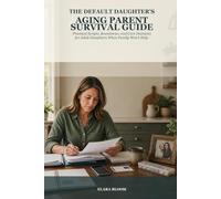 The Default Daughter's Aging Parent Survival Guide: Practical Scripts, Boundaries, and Care Decisions for Adult Daughters When Family Won't Help (Caring for an Aging Parent)