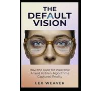 The Default Vision: How the Race for Wearable AI and Hidden Algorithms Captured Reality