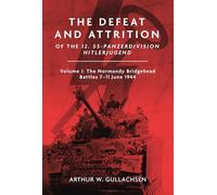 The Defeat and Attrition of the 12. SS-Panzerdivision Hitlerjugend: Volume I: The Normandy Bridgehead Battles 7-11 June 1944